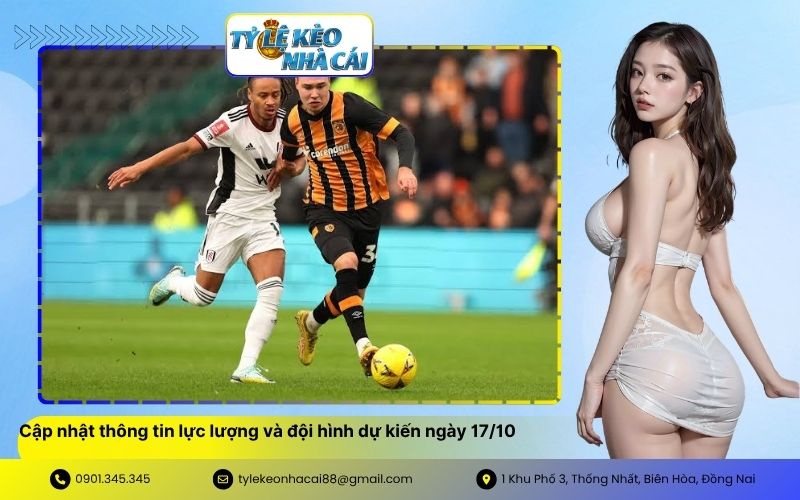 Cập nhật thông tin lực lượng và đội hình dự kiến ngày 1710