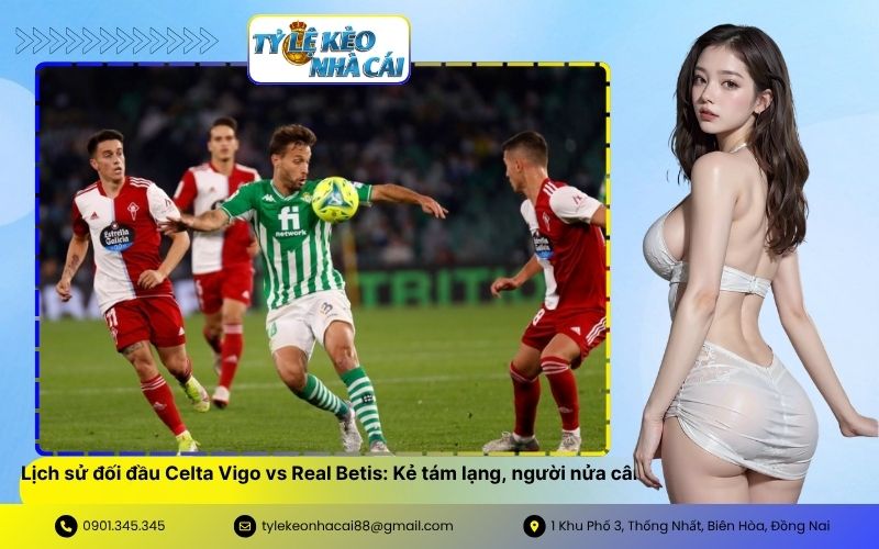 Lịch sử đối đầu Celta Vigo vs Real Betis Kẻ tám lạng, người nửa cân