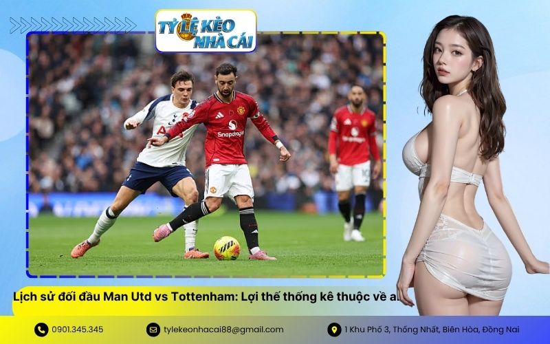 Lịch sử đối đầu Man Utd vs Tottenham Lợi thế thống kê thuộc về ai