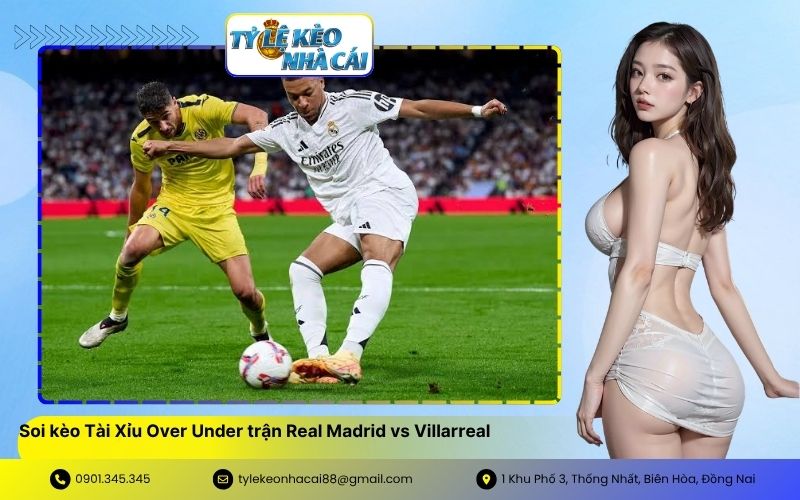 Soi kèo Tài Xỉu Over Under trận Real Madrid vs Villarreal